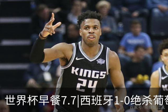 世界杯早餐7.7|西班牙1-0绝杀葡萄牙 中国男篮世预赛大胜中国台北